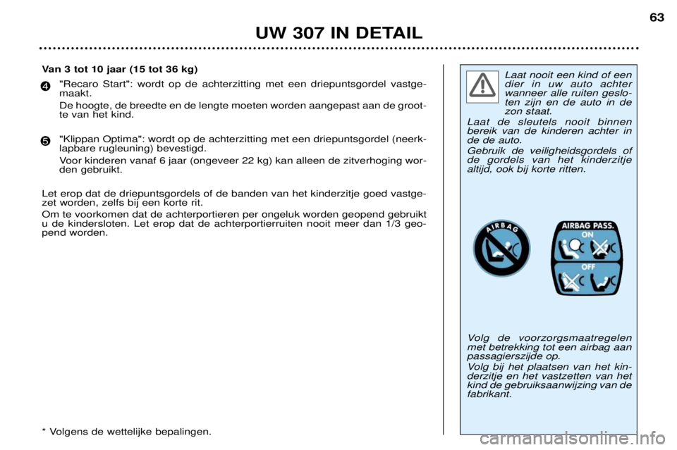 Peugeot 307 2002 Handleiding (in Dutch) Laat nooit een kind of een dier in uw auto achterwanneer alle ruiten geslo-ten zijn en de auto in dezon staat.
Laat de sleutels nooit binnenbereik van de kinderen achter inde de auto. Gebruik de veili Peugeot 307 2002 Handleiding (in Dutch) Laat nooit een kind of een dier in uw auto achterwanneer alle ruiten geslo-ten zijn en de auto in dezon staat.
Laat de sleutels nooit binnenbereik van de kinderen achter inde de auto. Gebruik de veili