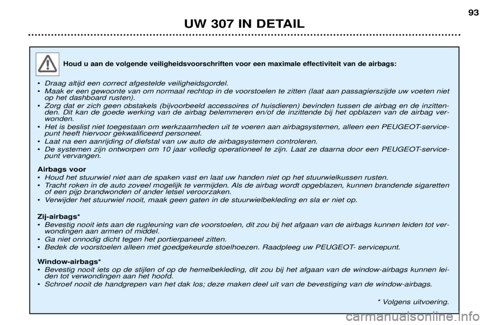 Peugeot 307 2002  Handleiding (in Dutch) Houd u aan de volgende veiligheidsvoorschriften voor een maximale effectiviteit van de airbags:
¥Draag altijd een correct afgestelde veiligheidsgordel.
¥ Maak er een gewoonte van om normaal rechtop 