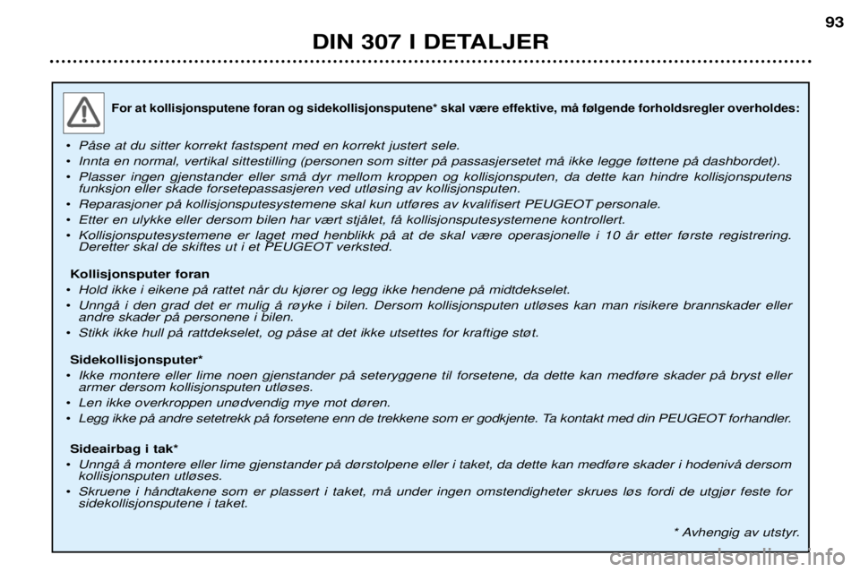 Peugeot 307 2002 Brukerhåndbok (in Norwegian) For at kollisjonsputene foran og sidekollisjonsputene* skal v¾re effektive, mŒ f¿lgende forholdsregler overholdes:
¥PŒse at du sitter korrekt fastspent med en korrekt justert sele.
¥ Innta en no Peugeot 307 2002 Brukerhåndbok (in Norwegian) For at kollisjonsputene foran og sidekollisjonsputene* skal v¾re effektive, mŒ f¿lgende forholdsregler overholdes:
¥PŒse at du sitter korrekt fastspent med en korrekt justert sele.
¥ Innta en no