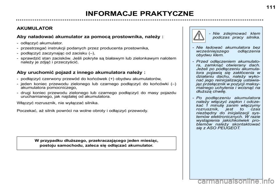 Peugeot 307 2002  Instrukcja Obsługi (in Polish) - Nie  zdejmować  klempodczas  pracy  silnika.
- Nie  ładować  akumulatora  bez wcześniejszego  odłączenia 
obydwu klem.
- Przed  odłączeniem  akumulato- ra,  zamknąć  otwierany  dach.
Jeże