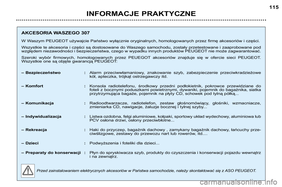 Peugeot 307 2002  Instrukcja Obsługi (in Polish) INFORMACJE PRAKTYCZNE115
AKCESORIA WASZEGO 307 
W Waszym PEUGEOT używajcie Państwo wyłącznie oryginalnych, homologowanych  przez firmę akcesoriów i części.
Wszystkie te akcesoria i części s