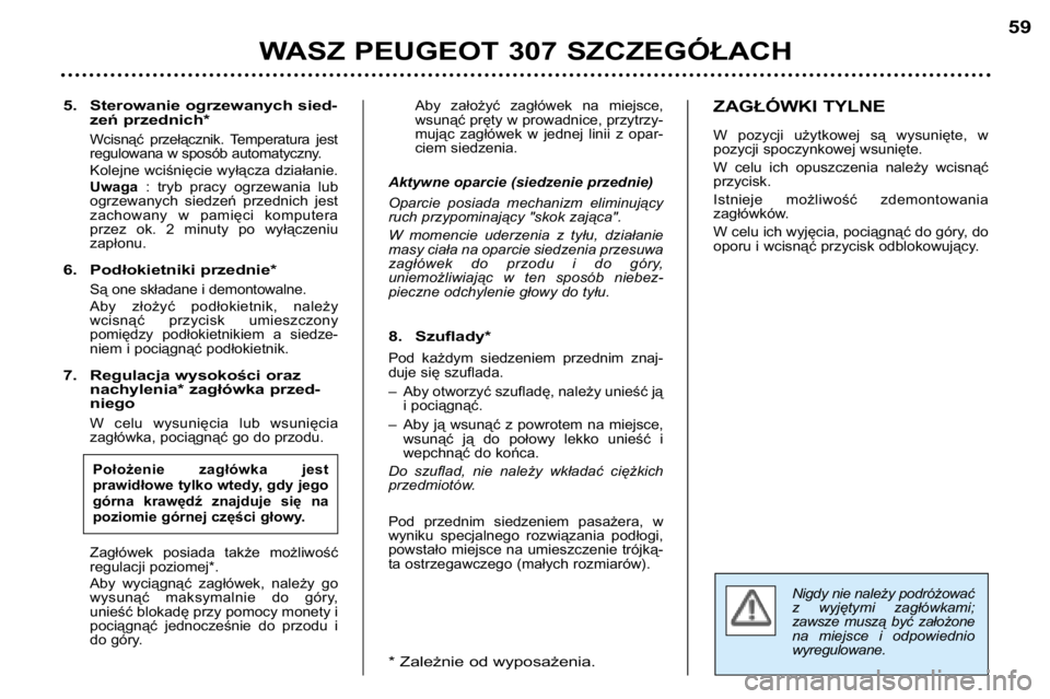 Peugeot 307 2002 Instrukcja Obsługi (in Polish) Nigdy nie należy podróżować
z wyjętymi zagłówkami;
zawsze muszą być założone
na miejsce i odpowiednio
wyregulowane.
5. Sterowanie ogrzewanych sied-zeń przednich*
Wcisnąć przeł Peugeot 307 2002 Instrukcja Obsługi (in Polish) Nigdy nie należy podróżować
z wyjętymi zagłówkami;
zawsze muszą być założone
na miejsce i odpowiednio
wyregulowane.
5. Sterowanie ogrzewanych sied-zeń przednich*
Wcisnąć przeł