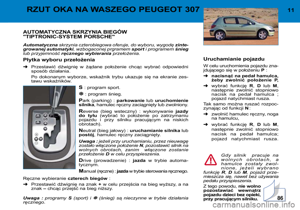 Peugeot 307 2002  Instrukcja Obsługi (in Polish) AUTOMATYCZNA SKRZYNIA BIEGÓW 
"TIPTRONIC-SYSTEM PORSCHE" 
Automatycznaskrzynia czterobiegowa oferuje, do wyboru, wygodę  zinte-
growanej automatyki , wzbogaconej prgramem  sporti programem  