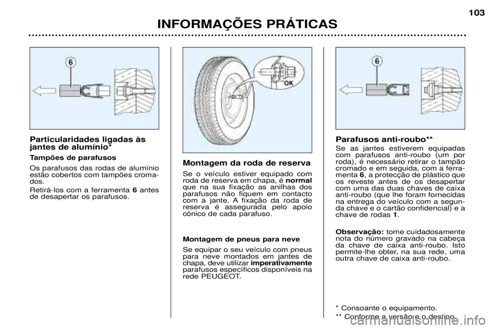 Peugeot 307 2002  Manual do proprietário (in Portuguese) Particularidades ligadas ˆs jantes de alum’nio* 
Tamp›es de parafusosOs parafusos das rodas de alum’nio est‹o cobertos com tamp›es croma-dos.  Retir‡-los com a ferramenta6 antes
de desape