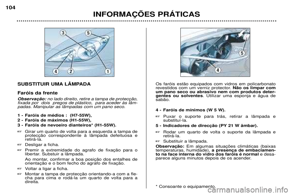 Peugeot 307 2002  Manual do proprietário (in Portuguese) SUBSTITUIR UMA LåMPADA Far—is da frente 
fixada por  dois  pregos de pl‡stico,  para aceder ˆs l‰m- padas. Manipular as l‰mpadas com um pano seco. 
1 - Far—is de mŽdios :  (H7-55W), 
2 - 