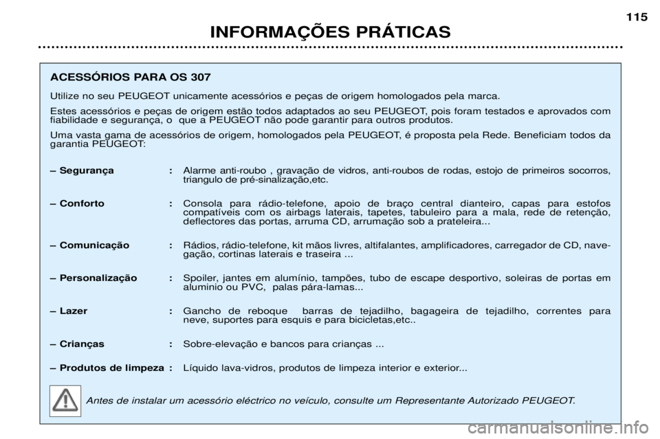 Peugeot 307 2002  Manual do proprietário (in Portuguese) INFORMA‚ÍES PRçTICAS115
ACESSîRIOS PARA OS 307 
Utilize no seu PEUGEOT  
 
 n‹o pode garantir para outros produtos. 
Uma vasta gama de acess—rios de origem, homologados pela PEUGEOT, Ž propo