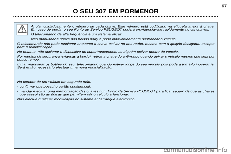 Peugeot 307 2002 Manual do proprietário (in Portuguese) Anotar cuidadosamente o nœmero de cada chave. Este nœmero est‡ codificado na etiqueta anexa ˆ chave.
N‹o manusear a chave nos bolsos porque pode inadvertidamente destrancar o ve’culo.
No Peugeot 307 2002 Manual do proprietário (in Portuguese) Anotar cuidadosamente o nœmero de cada chave. Este nœmero est‡ codificado na etiqueta anexa ˆ chave.
N‹o manusear a chave nos bolsos porque pode inadvertidamente destrancar o ve’culo.
No