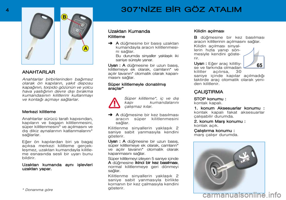 Peugeot 307 2002  Kullanım Kılavuzu (in Turkish) U
U z
z a
a k
k t
t a
a n
n  KK u
u m
m a
a n
n d
d a
a
K
K i
i l
l i
i t
t l
l e
e m
m e
e
➜ A
A
dü©mesine bir bas¤™ uzaktan
kumandayla arac¤n kilitlenmesi- 
ni sa©lar. 
Bu  durumda  sinyall
