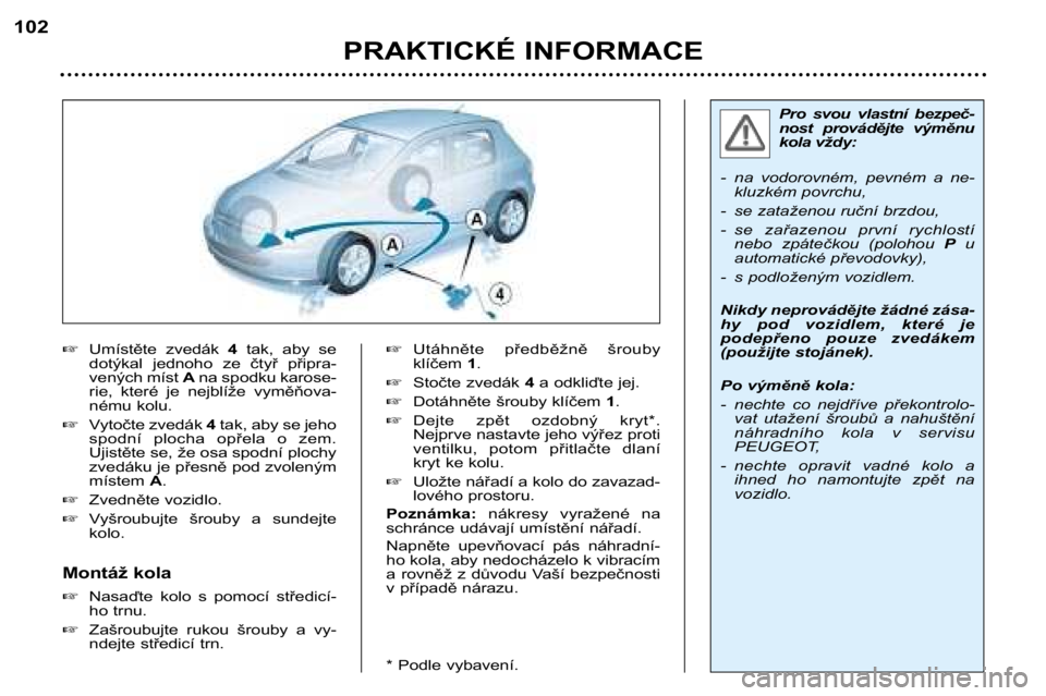 Peugeot 307 2002  Návod k obsluze (in Czech) Pro  svou  vlastní  bezpeč- 
nost  provádějte  výměnu
kola vždy:
- na  vodorovném,  pevném  a  ne- kluzkém povrchu,
- se zataženou ruční brzdou, 
- se  zařazenou  první  rychlostí nebo
