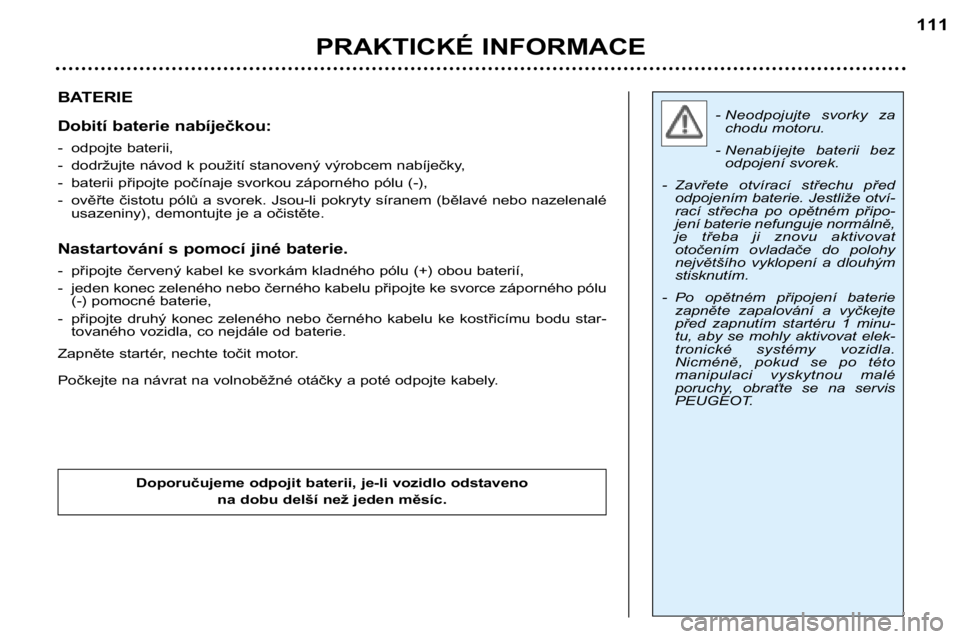 Peugeot 307 2002  Návod k obsluze (in Czech) - Neodpojujte  svorky  zachodu motoru.
- Nenabíjejte  baterii  bez odpojení svorek.
- Zavřete  otvírací  střechu  před odpojením baterie. Jestliže otví- 
rací  střecha  po  opětném  při