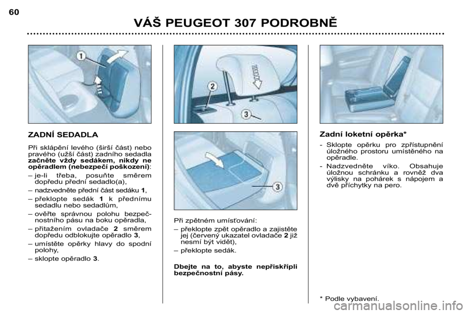 Peugeot 307 2002 Návod k obsluze (in Czech) ZADNÍ SEDADLA
Při sklápění levého (širší část) nebo
pravého (užší část) zadního sedadla
začněte vždy sedákem, nikdy ne
opěradlem (nebezpečí poškození):
– je-li Peugeot 307 2002 Návod k obsluze (in Czech) ZADNÍ SEDADLA
Při sklápění levého (širší část) nebo
pravého (užší část) zadního sedadla
začněte vždy sedákem, nikdy ne
opěradlem (nebezpečí poškození):
– je-li
