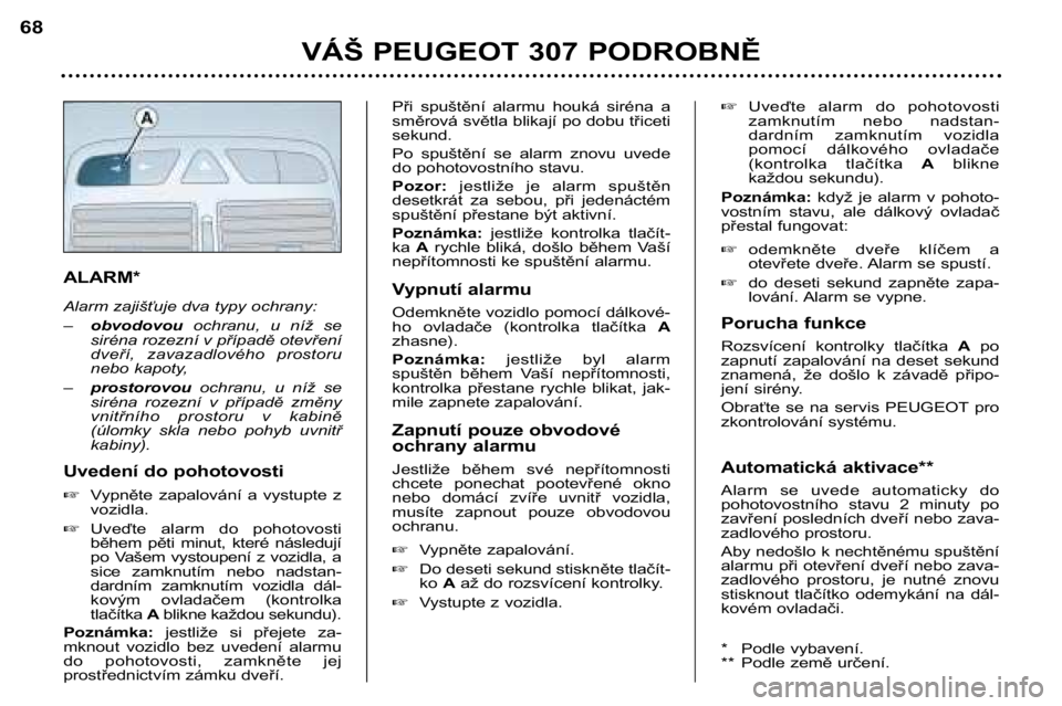 Peugeot 307 2002  Návod k obsluze (in Czech) ALARM* 
Alarm zajišťuje dva typy ochrany: 
–obvodovou ochranu,  u  níž  se
siréna rozezní v případě otevření 
dveří,  zavazadlového  prostoru
nebo kapoty,
– prostorovou  ochranu,  u 
