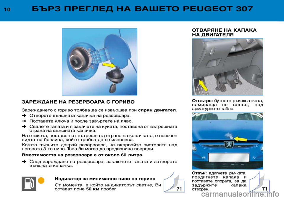 Peugeot 307 2002  Ръководство за експлоатация (in Bulgarian) ОТВАРЯНЕ НА КАПАКА 
НА ДВИГАТЕЛЯ Отвътре:бутнете  ръкохватката,
намираща  се  вляво,  под 
арматурното табло.
О�