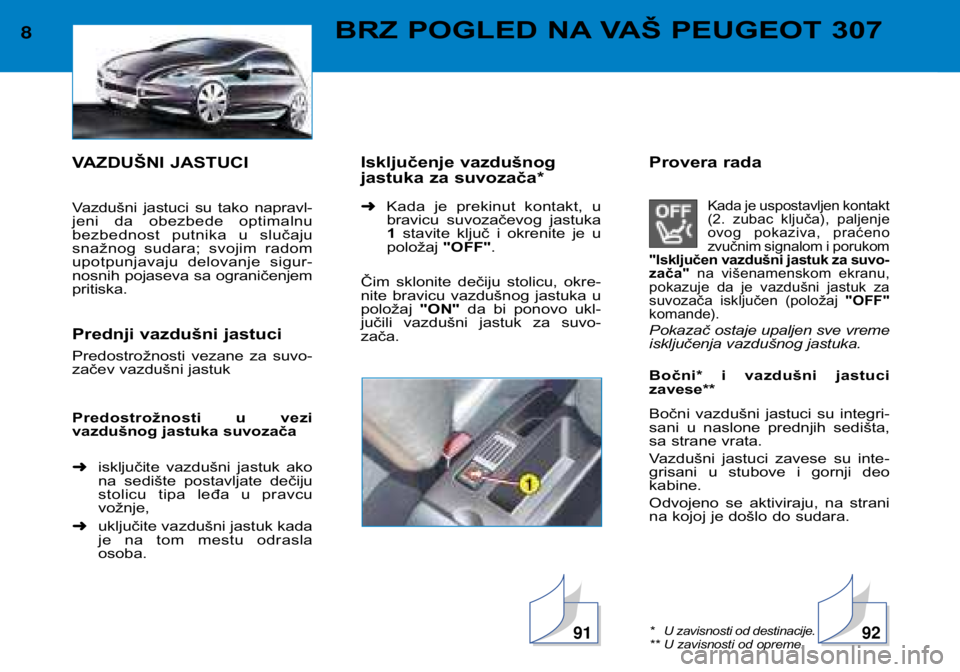 Peugeot 307 2002  Упутство за употребу (in Serbian) VAZDUŠNI JASTUCI 
Vazdušni  jastuci  su  tako  napravl- 
jeni  da  obezbede  optimalnu
bezbednost  putnika  u  slučaju
snažnog  sudara;  svojim  radom
upotpunjavaju  delovanje  sigur-
nosnih pojas