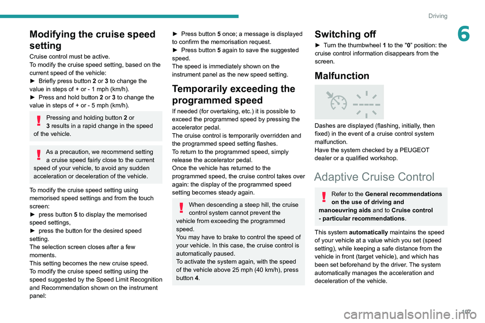 Peugeot 308 2021  Owners Manual 107
Driving
6Modifying the cruise speed 
setting
Cruise control must be active.
To modify the cruise speed setting, based on the 
current speed of the vehicle:
► 
Briefly press button
   2 or 3 to c