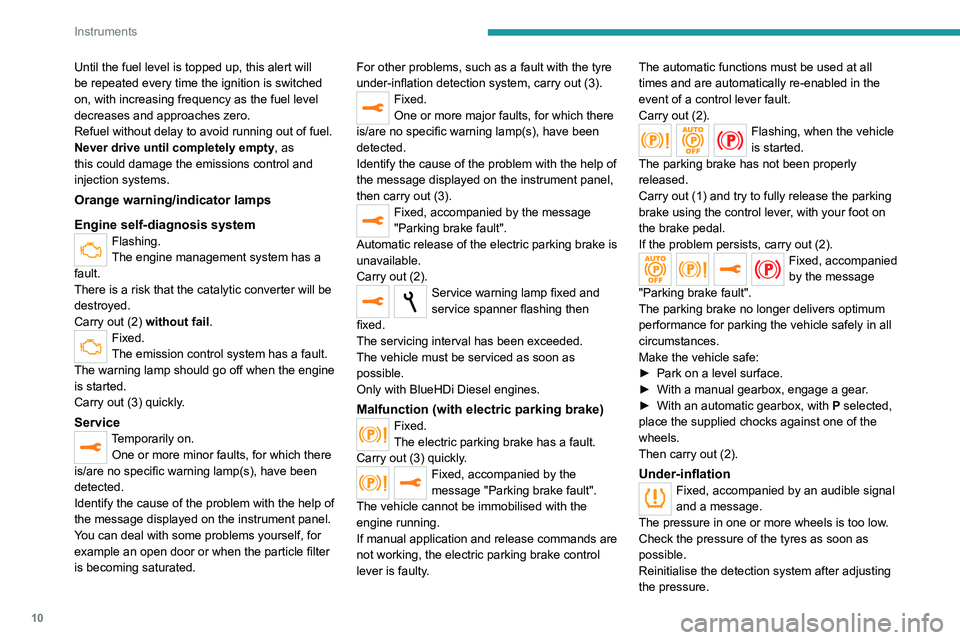 Peugeot 308 2021  Owners Manual 10
Instruments
Until the fuel level is topped up, this alert will 
be repeated every time the ignition is switched 
on, with increasing frequency as the fuel level 
decreases and approaches zero.
Refu