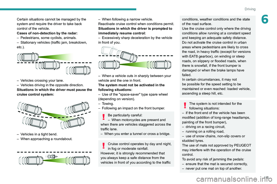 Peugeot 308 2021  Owners Manual 111
Driving
6Certain situations cannot be managed by the 
system and require the driver to take back 
control of the vehicle.
Cases of non-detection by the radar:
– 
Pedestrians, some cyclists, anim