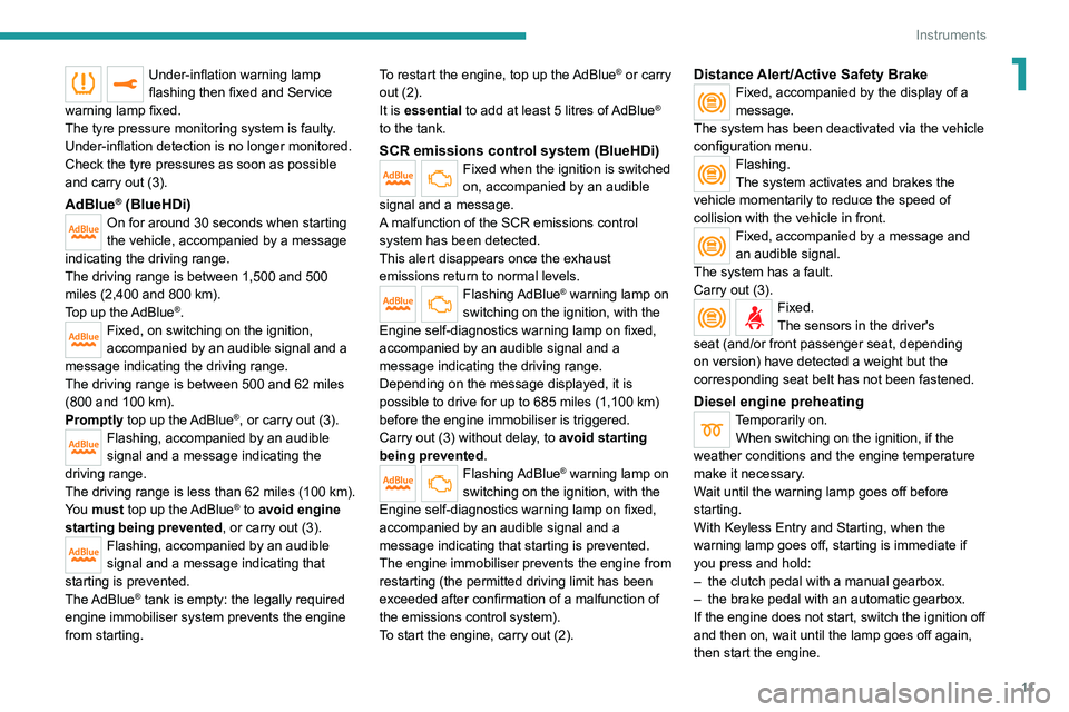 Peugeot 308 2021  Owners Manual 11
Instruments
1Under-inflation warning lamp 
flashing then fixed and Service 
warning lamp fixed.
The tyre pressure monitoring system is faulty.
Under-inflation detection is no longer monitored.
Chec