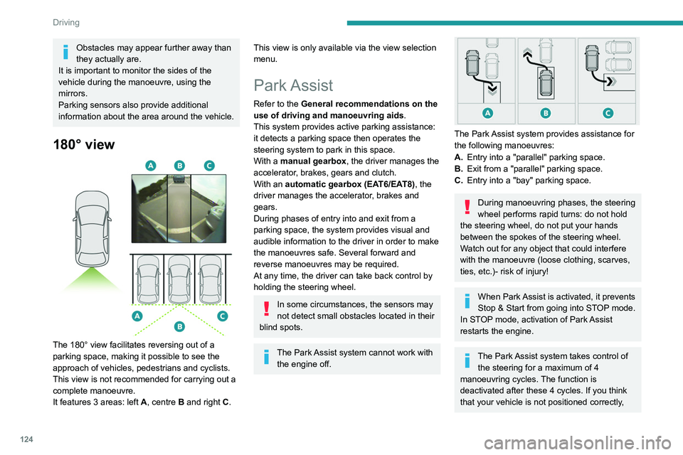 Peugeot 308 2021 Owners Manual 124
Driving
Obstacles may appear further away than
they actually are.
It is important to monitor the sides of the
vehicle during the manoeuvre, using the
mirrors.
Parking sensors also provide addit Peugeot 308 2021 Owners Manual 124
Driving
Obstacles may appear further away than
they actually are.
It is important to monitor the sides of the
vehicle during the manoeuvre, using the
mirrors.
Parking sensors also provide addit