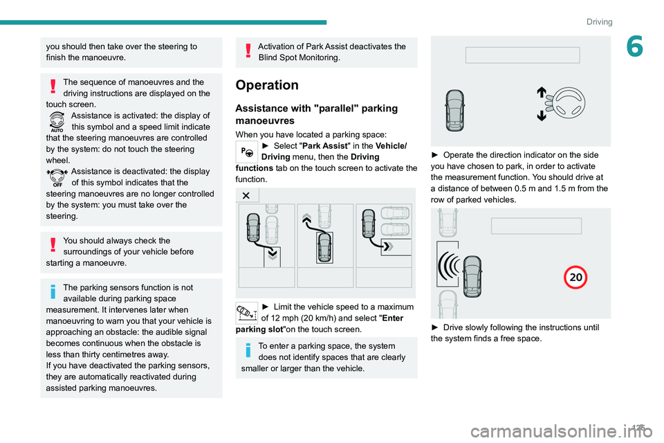 Peugeot 308 2021 Owners Manual 125
Driving
6you should then take over the steering to
finish the manoeuvre.
The sequence of manoeuvres and the driving instructions are displayed on the
touch screen.
Assistance is activated: the d Peugeot 308 2021 Owners Manual 125
Driving
6you should then take over the steering to
finish the manoeuvre.
The sequence of manoeuvres and the driving instructions are displayed on the
touch screen.
Assistance is activated: the d