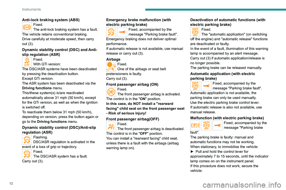 Peugeot 308 2021  Owners Manual 12
Instruments
Anti-lock braking system (ABS)Fixed.
The anti-lock braking system has a fault.
The vehicle retains conventional braking.
Drive carefully at moderate speed, then carry 
out (3).
Dynamic 