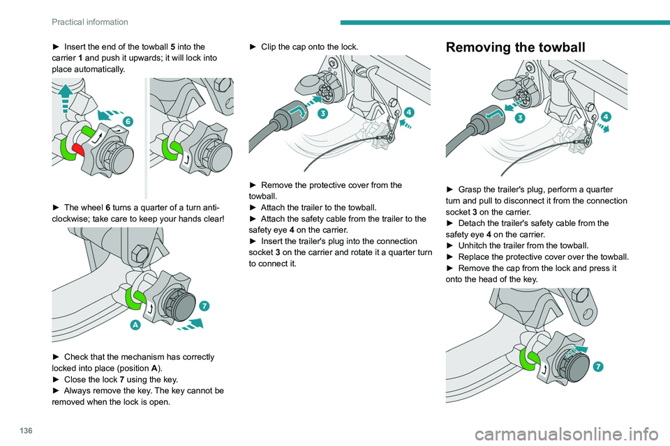 Peugeot 308 2021  Owners Manual 136
Practical information
► Insert the end of the towball 5 into the 
carrier   1 and push it upwards; it will lock into 
place automatically.
 
 
► The wheel  6  turns a quarter of a turn anti-
c