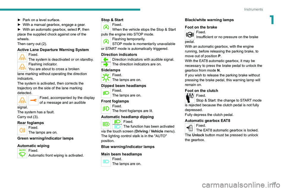 Peugeot 308 2021  Owners Manual 13
Instruments
1► Park on a level surface.
►  With a manual gearbox, engage a gear .
►
 
With an automatic gearbox, select
  
P
 , then 
place the supplied chock against one of the 
wheels.
Then