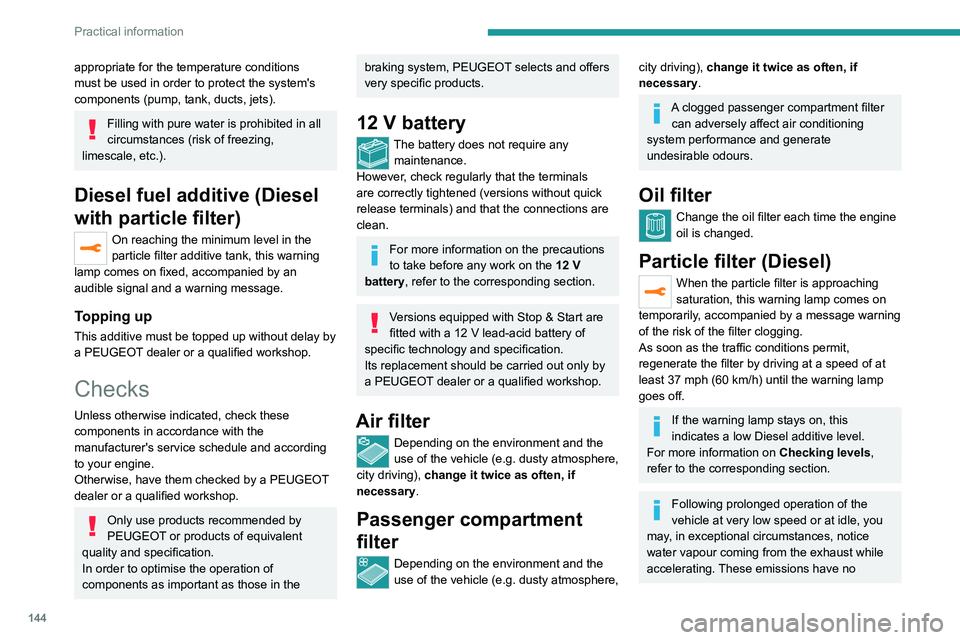 Peugeot 308 2021  Owners Manual 144
Practical information
appropriate for the temperature conditions 
must be used in order to protect the system's 
components (pump, tank, ducts, jets).
Filling with pure water is prohibited in 