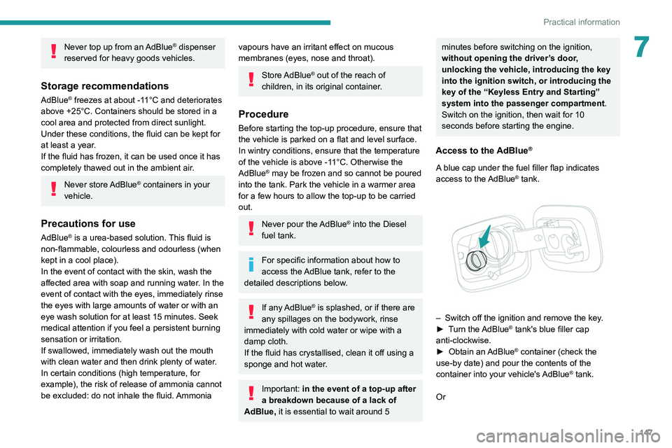 Peugeot 308 2021  Owners Manual 147
Practical information
7Never top up from an AdBlue® dispenser 
reserved for heavy goods vehicles.
Storage recommendations
AdBlue® freezes at about -11°C and deteriorates 
above +25°C. Containe