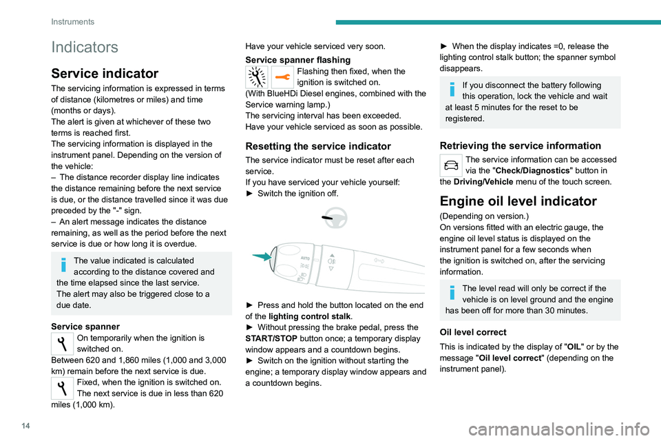 Peugeot 308 2021  Owners Manual 14
Instruments
Indicators
Service indicator
The servicing information is expressed in terms 
of distance (kilometres or miles) and time 
(months or days).
The alert is given at whichever of these two 