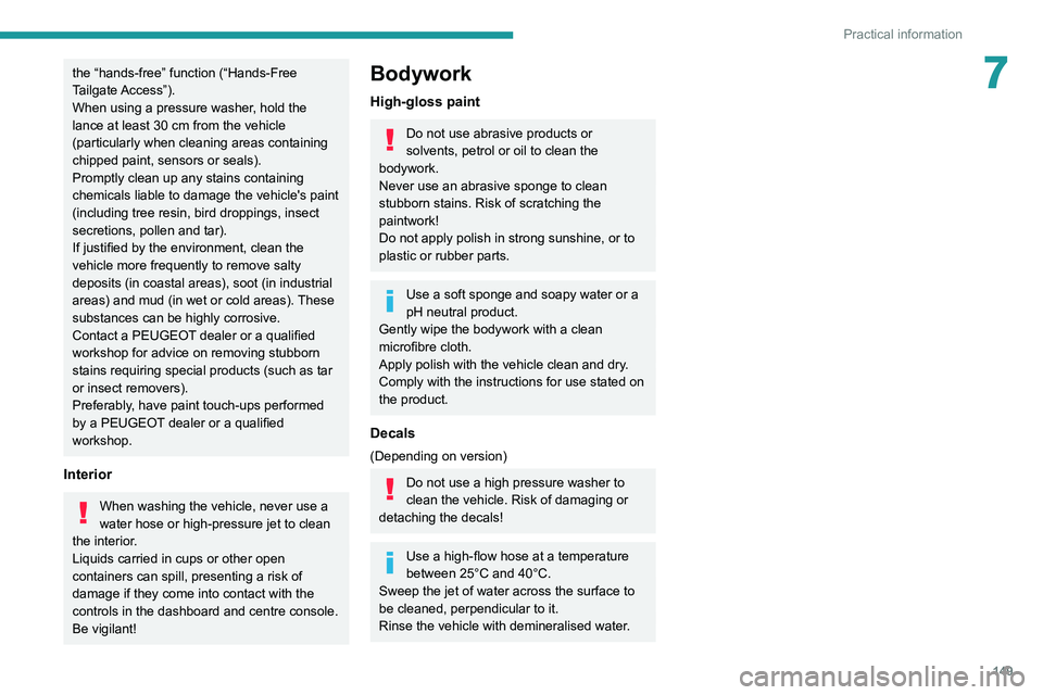 Peugeot 308 2021  Owners Manual 149
Practical information
7the “hands-free” function (“Hands-Free 
Tailgate Access”).
When using a pressure washer, hold the 
lance at least 30 cm from the vehicle 
(particularly when cleaning