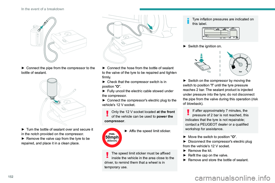 Peugeot 308 2021 Owners Manual 152
In the event of a breakdown
► Connect the pipe from the compressor to the
bottle of sealant.
► Turn the bottle of sealant over and secure it
in the notch provided on the compressor.
Peugeot 308 2021 Owners Manual 152
In the event of a breakdown
► Connect the pipe from the compressor to the
bottle of sealant.
► Turn the bottle of sealant over and secure it
in the notch provided on the compressor.