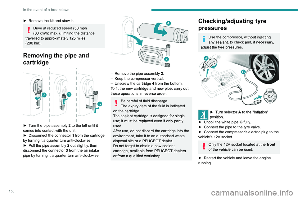 Peugeot 308 2021 Owners Guide 156
In the event of a breakdown
► Remove the kit and stow it.
Drive at reduced speed (50 mph
(80 km/h) max.), limiting the distance
travelled to approximately 125 miles
(200
km).
Removing the Peugeot 308 2021 Owners Guide 156
In the event of a breakdown
► Remove the kit and stow it.
Drive at reduced speed (50 mph
(80 km/h) max.), limiting the distance
travelled to approximately 125 miles
(200
km).
Removing the