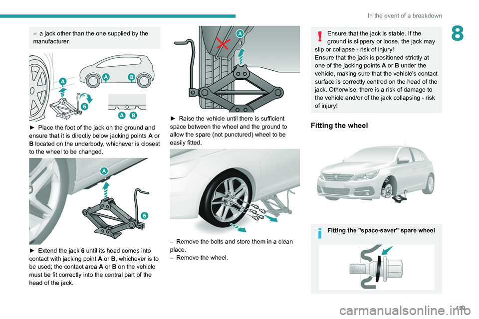 Peugeot 308 2021 Owners Manual 159
In the event of a breakdown
8– a jack other than the one supplied by the
manufacturer .
► Place the foot of the jack on the ground and
ensure that it is directly below jacking points A
Peugeot 308 2021 Owners Manual 159
In the event of a breakdown
8– a jack other than the one supplied by the
manufacturer .
► Place the foot of the jack on the ground and
ensure that it is directly below jacking points A
