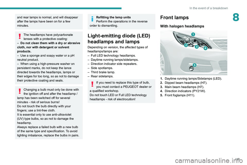 Peugeot 308 2021  Owners Manual 161
In the event of a breakdown
8and rear lamps is normal, and will disappear 
after the lamps have been on for a few 
minutes.
The headlamps have polycarbonate lenses with a protective coating:
–
 