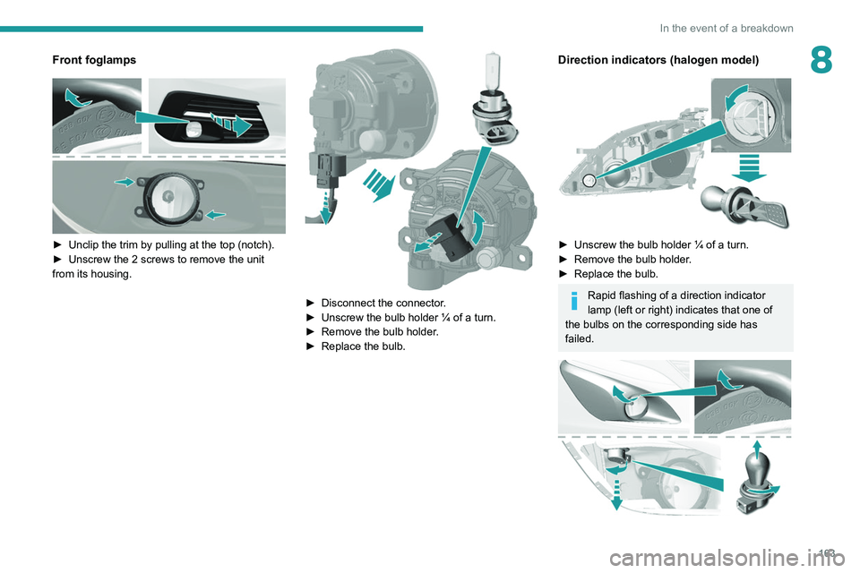Peugeot 308 2021  Owners Manual 163
In the event of a breakdown
8Front foglamps
 
 
► Unclip the trim by pulling at the top (notch).
►  Unscrew the 2 screws to remove the unit 
from its housing.
  
► Disconnect the connector .