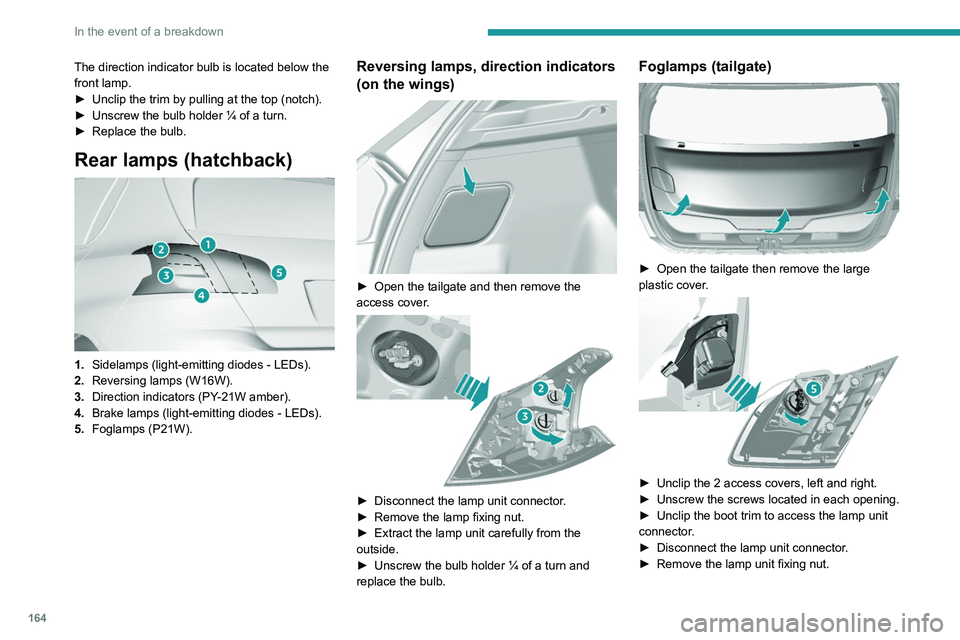 Peugeot 308 2021  Owners Manual 164
In the event of a breakdown
The direction indicator bulb is located below the 
front lamp.
► 
Unclip the trim by pulling at the top (notch).
►

 
Unscrew the bulb holder ¼ of a turn.
►

 
R