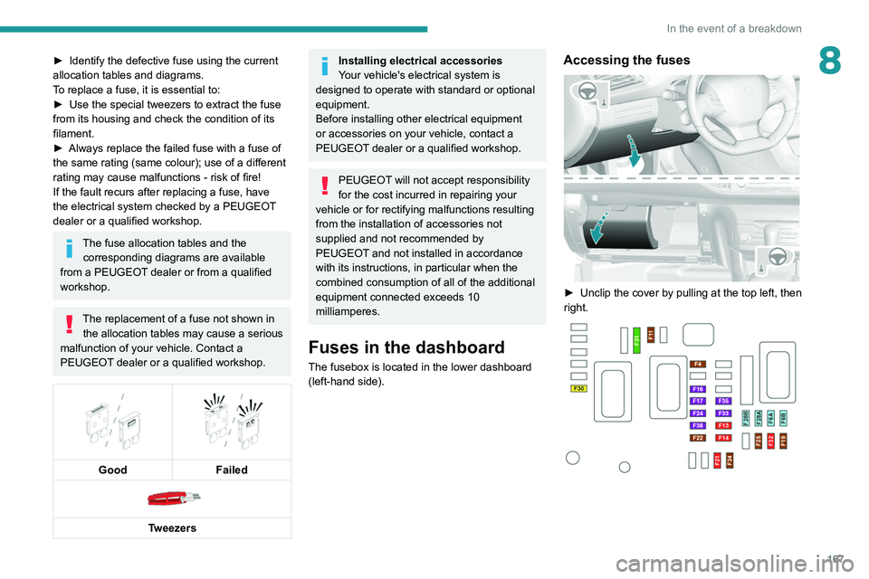 Peugeot 308 2021  Owners Manual 167
In the event of a breakdown
8► Identify the defective fuse using the current 
allocation tables and diagrams.
T
o replace a fuse, it is essential to:
►
 
Use the special tweezers to extract th