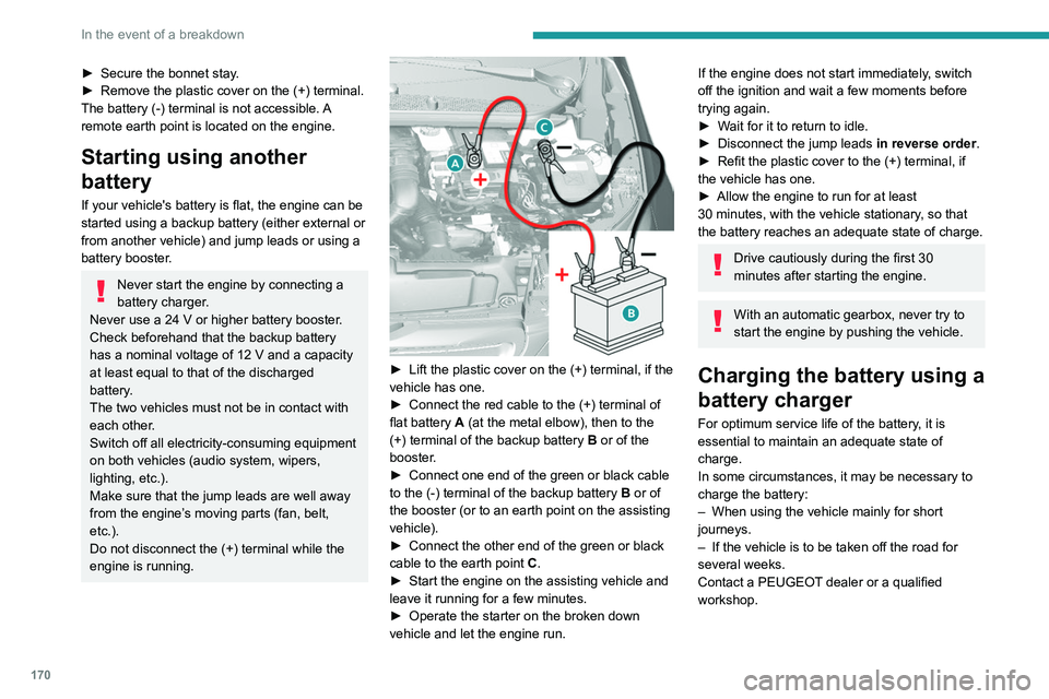 Peugeot 308 2021 Service Manual 170
In the event of a breakdown
► Secure the bonnet stay.
►  Remove the plastic cover on the (+) terminal.
The battery (-) terminal is not accessible. 
A 
remote earth point is located on the engi