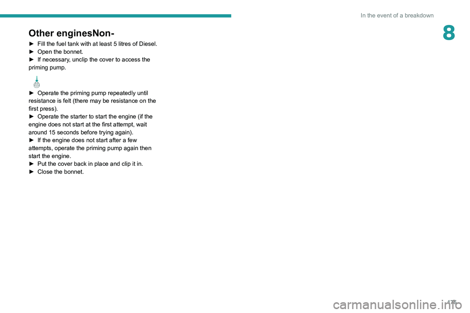 Peugeot 308 2021  Owners Manual 175
In the event of a breakdown
8Other enginesNon-
► Fill the fuel tank with at least 5 litres of Diesel.
►  Open the bonnet.
►
 
If necessary
 , unclip the cover to access the 
priming pump.
  