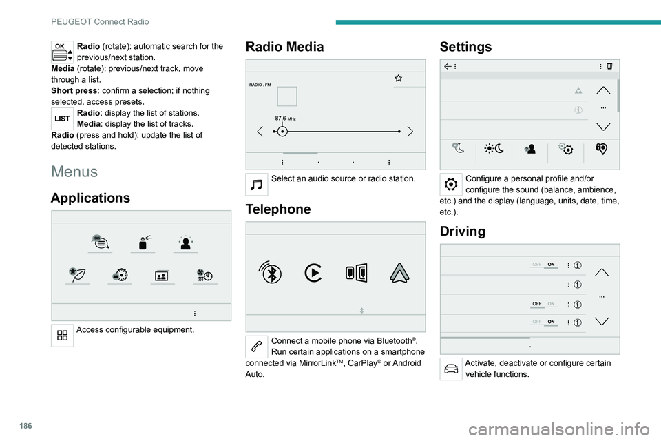 Peugeot 308 2021  Owners Manual 186
PEUGEOT Connect Radio
Radio (rotate): automatic search for the 
previous/next station.
Media (rotate): previous/next track, move 
through a list.
Short press: confirm a selection; if nothing 
sele