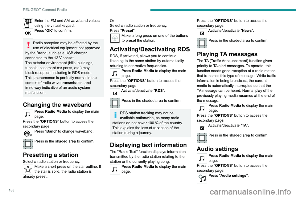 Peugeot 308 2021  Owners Manual 188
PEUGEOT Connect Radio
Enter the FM and AM waveband values 
using the virtual keypad.
Press "OK" to confirm. 
Radio reception may be affected by the 
use of electrical equipment not approve