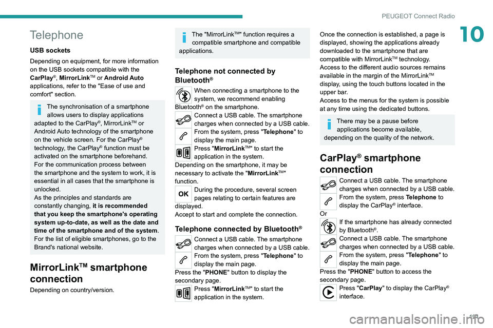 Peugeot 308 2021  Owners Manual 191
PEUGEOT Connect Radio
10Telephone
USB sockets
Depending on equipment, for more information 
on the USB sockets compatible with the 
CarPlay
®, MirrorLinkTM or Android Auto 
applications, refer to