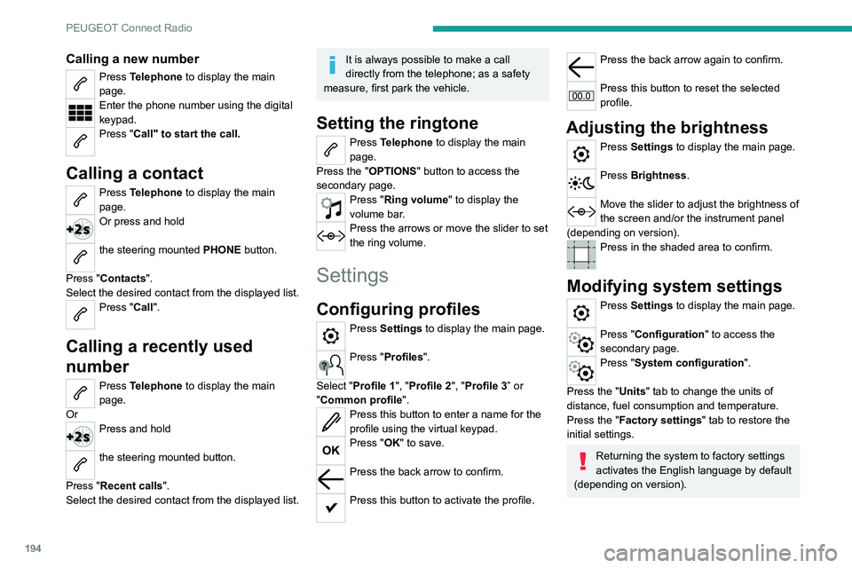 Peugeot 308 2021  Owners Manual 194
PEUGEOT Connect Radio
Calling a new number
Press Telephone to display the main 
page. 
Enter the phone number using the digital 
keypad.
Press "Call" to start the call. 
Calling a contact
