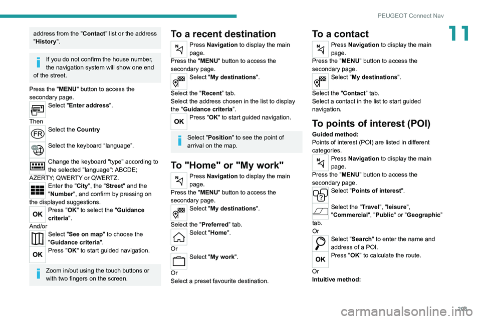 Peugeot 308 2021  Owners Manual 205
PEUGEOT Connect Nav
11address from the "Contact" list or the address 
"History".
If you do not confirm the house number, 
the navigation system will show one end 
of the street.
Pr