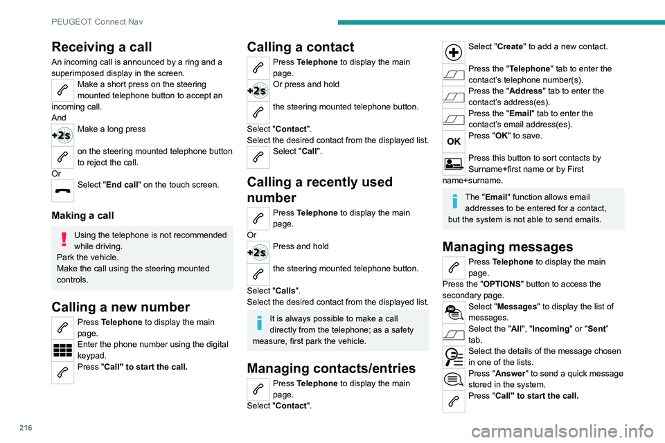 Peugeot 308 2021  Owners Manual 216
PEUGEOT Connect Nav
Receiving a call
An incoming call is announced by a ring and a 
superimposed display in the screen.
Make a short press on the steering 
mounted telephone button to accept an 
i