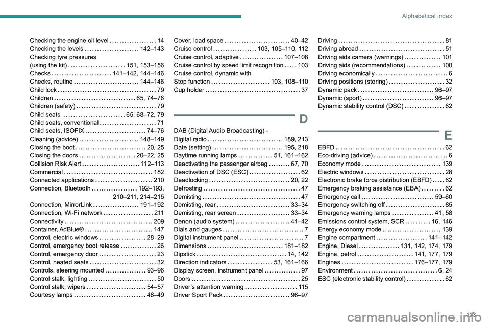Peugeot 308 2021 Service Manual 223
Alphabetical index
Checking the engine oil level     14
Checking the levels     
142–143
Checking tyre pressures  
(using the kit)
    
151, 153–156
Checks
    
141–142, 144–146
Checks, ro