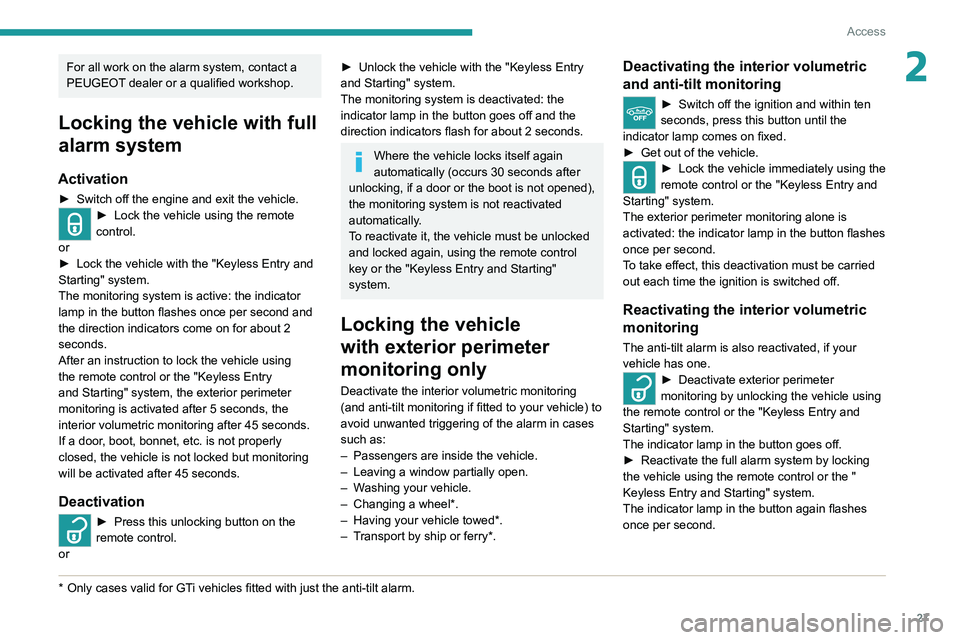 Peugeot 308 2021  Owners Manual 27
Access
2For all work on the alarm system, contact a 
PEUGEOT dealer or a qualified workshop.
Locking the vehicle with full 
alarm system
Activation
► Switch off the engine and exit the vehicle.�