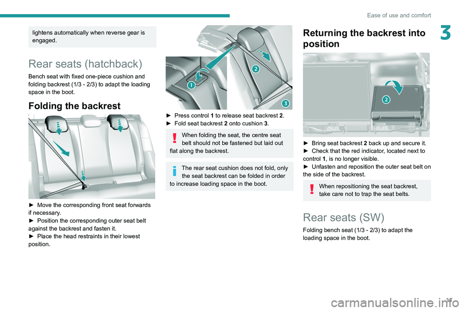 Peugeot 308 2021 Owners Guide 35
Ease of use and comfort
3lightens automatically when reverse gear is
engaged.
Rear seats (hatchback)
Bench seat with fixed one-piece cushion and
folding backrest (1/3 - 2/3) to adapt the loading Peugeot 308 2021 Owners Guide 35
Ease of use and comfort
3lightens automatically when reverse gear is
engaged.
Rear seats (hatchback)
Bench seat with fixed one-piece cushion and
folding backrest (1/3 - 2/3) to adapt the loading