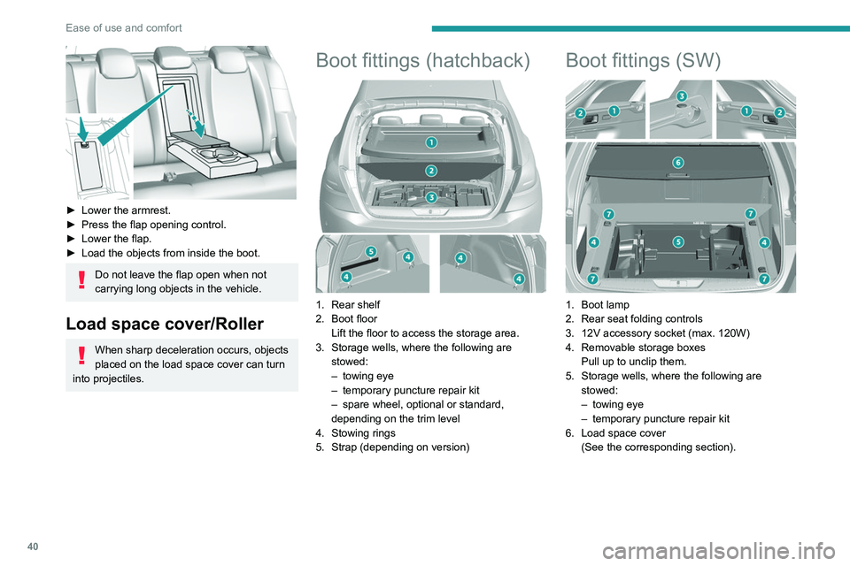 Peugeot 308 2021  Owners Manual 40
Ease of use and comfort
 
► Lower the armrest.
►  Press the flap opening control.
►
 
Lower the flap.
►

 
Load the objects from inside the boot.
Do not leave the flap open when not 
carryi